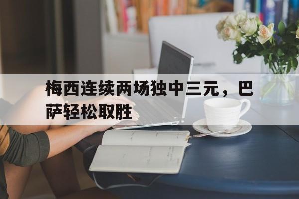 梅西连续两场独中三元，巴萨轻松取胜